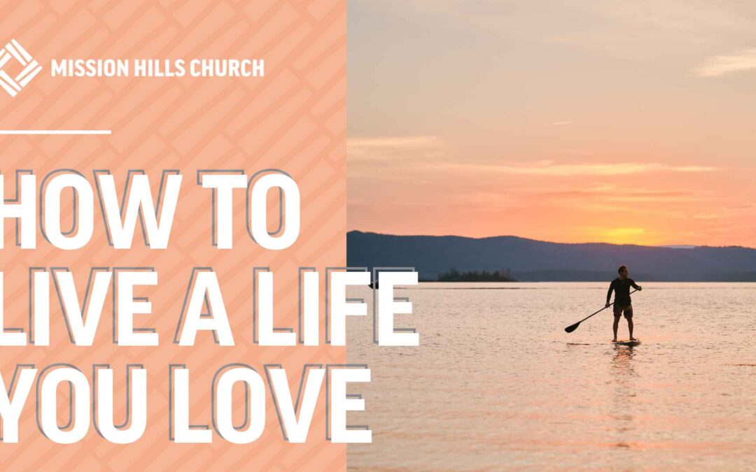 how to live a life you love mission hills church blog